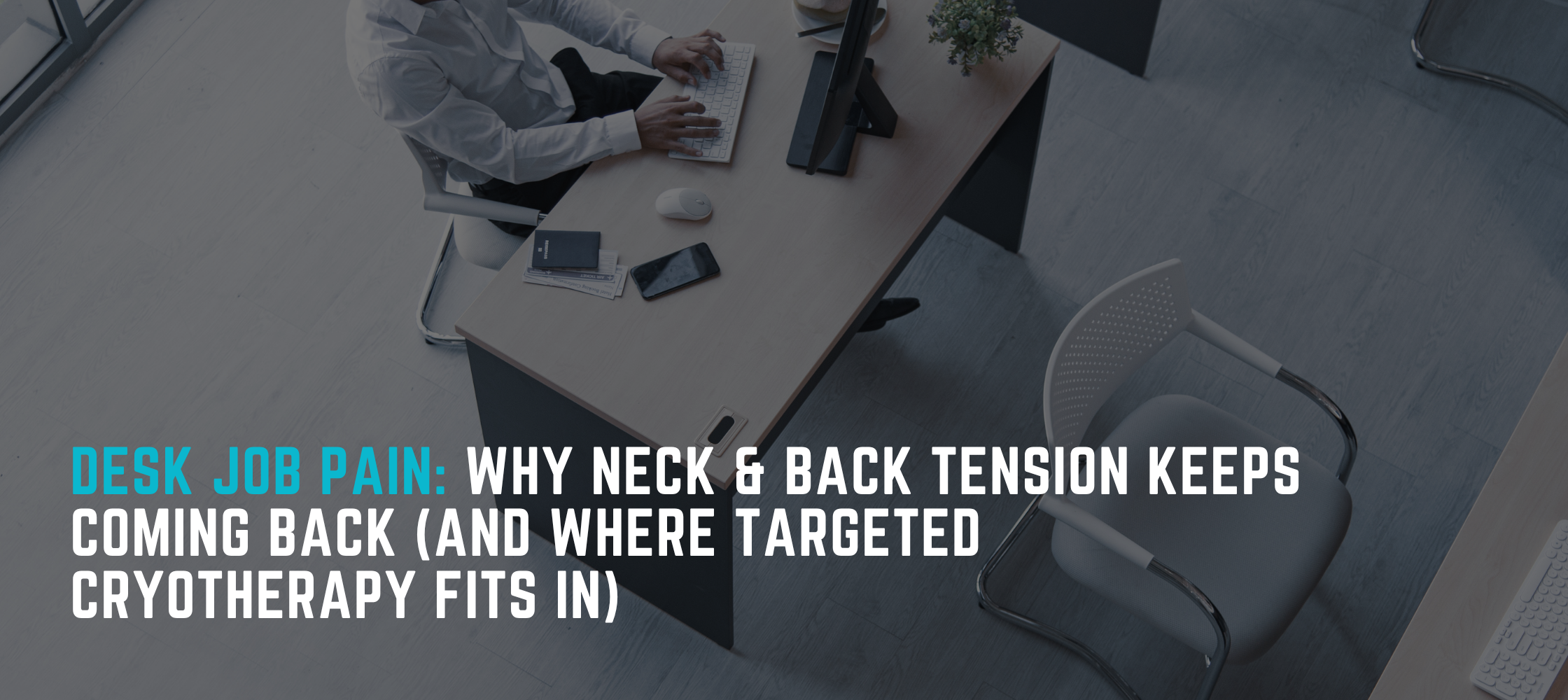 Desk Job Pain: Why Neck & Back Tension Keeps Coming Back (And Where Targeted Cryotherapy Fits In)